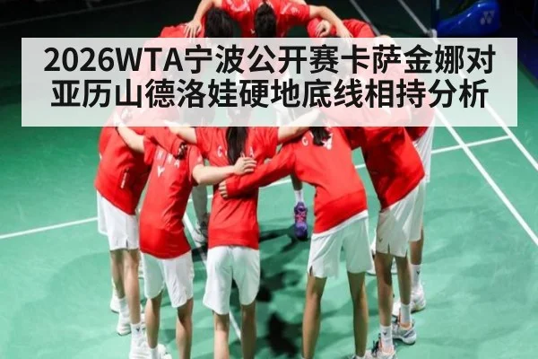 2026WTA宁波公开赛卡萨金娜对亚历山德洛娃硬地底线相持分析（c7c7.vip，c7c7.app）